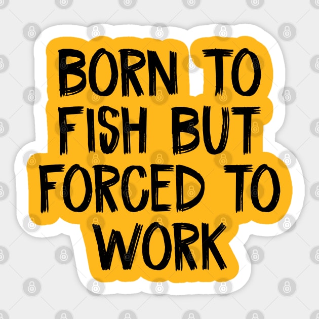 Born To Fish But Forced to Work Sticker by TIHONA